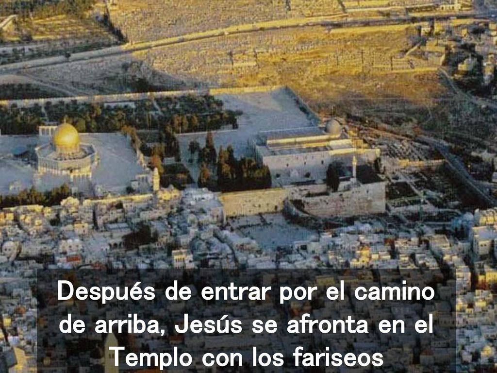 Después de entrar por el camino de arriba, Jesús se afronta en el Templo con los fariseos