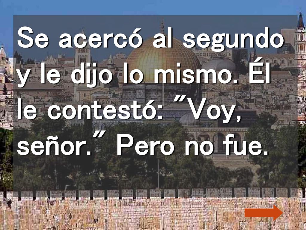Se acercó al segundo y le dijo lo mismo. Él le contestó: Voy, señor