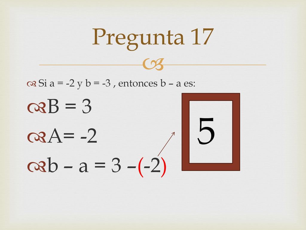 5 Pregunta 17 B = 3 A= -2 b – a = 3 –(-2)