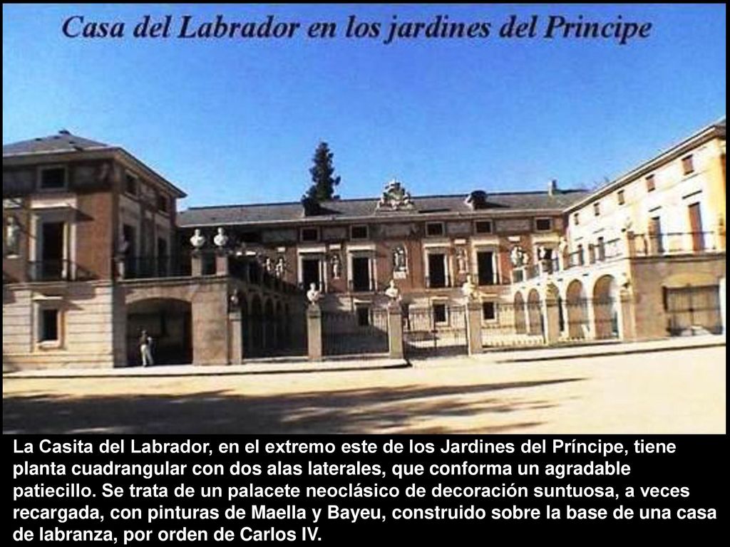 La Casita del Labrador, en el extremo este de los Jardines del Príncipe, tiene planta cuadrangular con dos alas laterales, que conforma un agradable patiecillo.