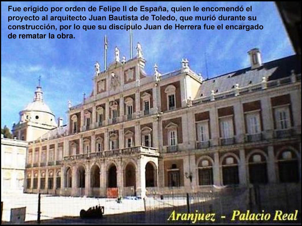 Fue erigido por orden de Felipe II de España, quien le encomendó el proyecto al arquitecto Juan Bautista de Toledo, que murió durante su construcción, por lo que su discípulo Juan de Herrera fue el encargado de rematar la obra.