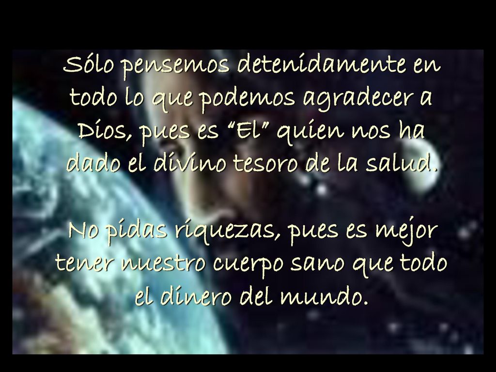 Sólo pensemos detenidamente en todo lo que podemos agradecer a Dios, pues es El quien nos ha dado el divino tesoro de la salud.