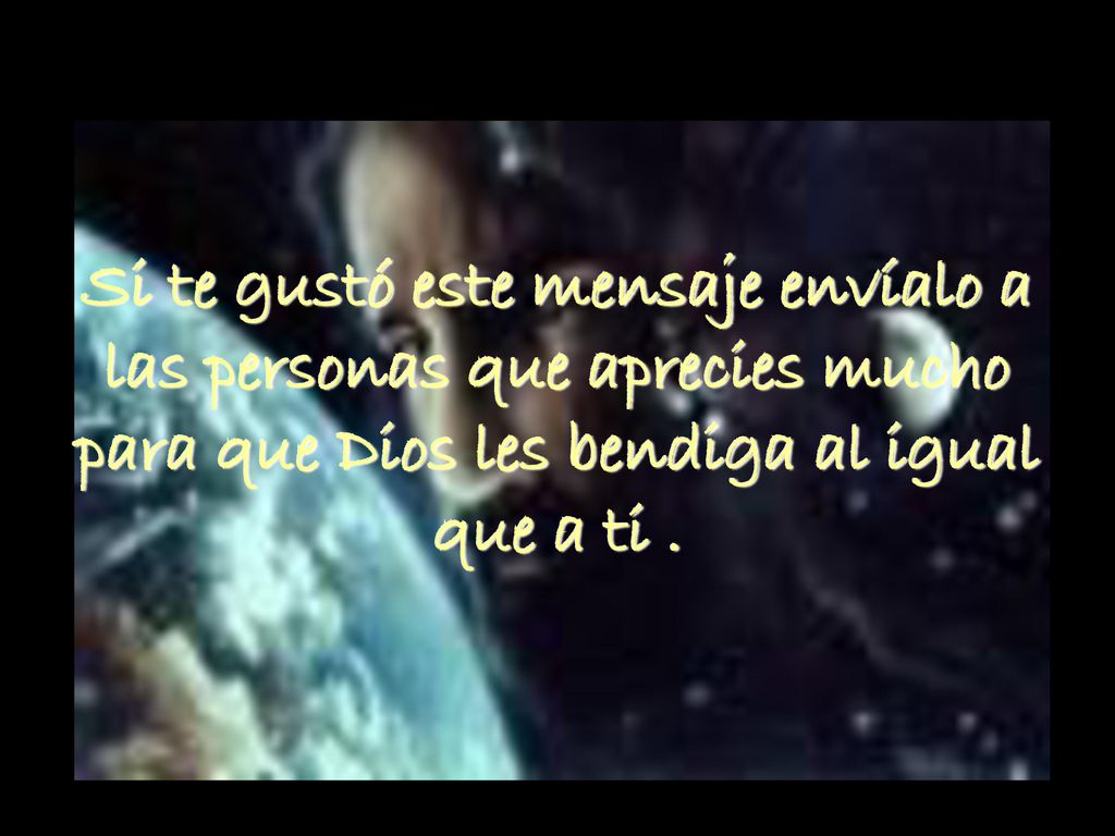 Si te gustó este mensaje envíalo a las personas que aprecies mucho para que Dios les bendiga al igual que a ti .