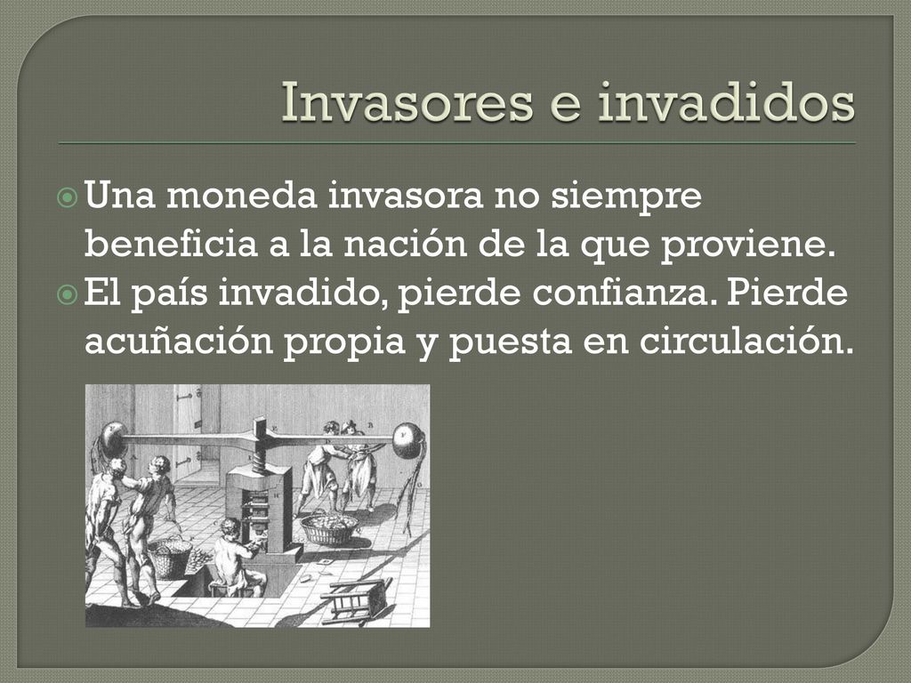 Invasores e invadidos Una moneda invasora no siempre beneficia a la nación de la que proviene.