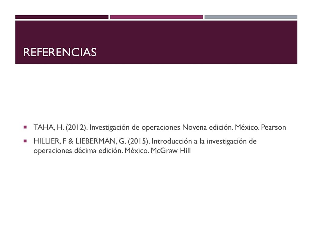 REFERENCIAS TAHA, H. (2012). Investigación de operaciones Novena edición. México. Pearson.