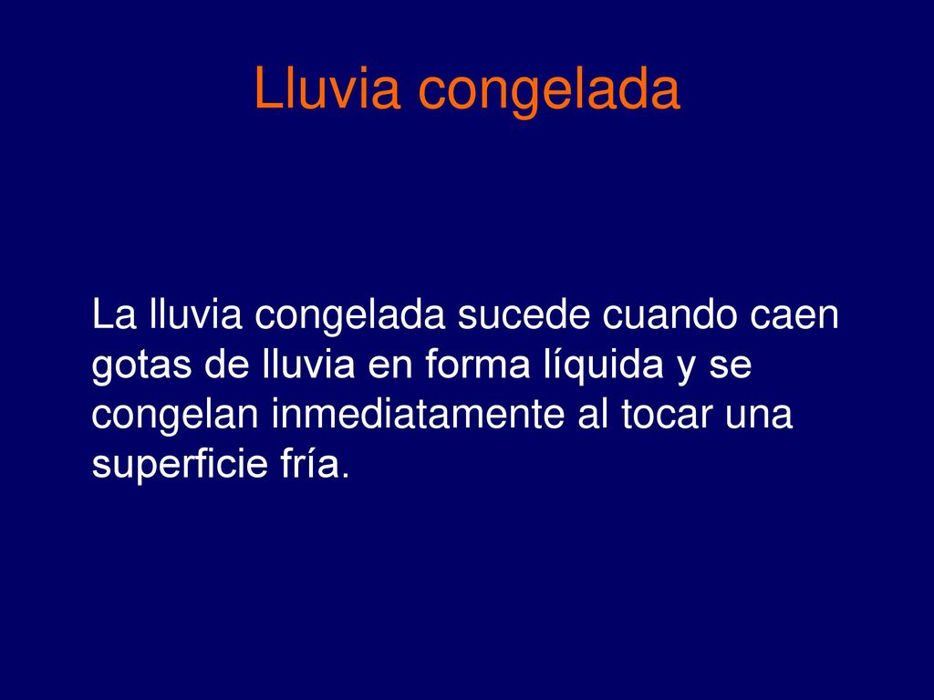 Lluvia congelada La lluvia congelada sucede cuando caen gotas de lluvia en forma líquida y se congelan inmediatamente al tocar una superficie fría.