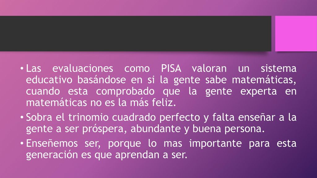 Las evaluaciones como PISA valoran un sistema educativo basándose en si la gente sabe matemáticas, cuando esta comprobado que la gente experta en matemáticas no es la más feliz.