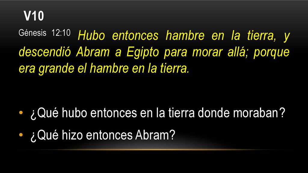 V10 Génesis 12:10 Hubo entonces hambre en la tierra, y descendió Abram a Egipto para morar allá; porque era grande el hambre en la tierra.
