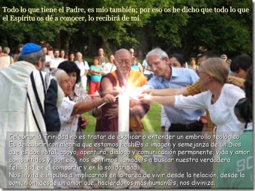 Todo lo que tiene el Padre, es mío también; por eso os he dicho que todo lo que el Espíritu os dé a conocer, lo recibirá de mí.