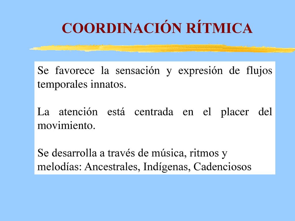 COORDINACIÓN RÍTMICA Se favorece la sensación y expresión de flujos temporales innatos. La atención está centrada en el placer del movimiento.