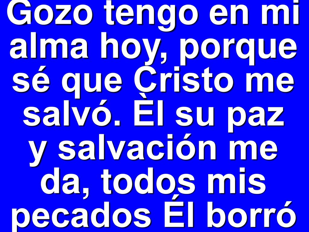 Gozo tengo en mi alma hoy, porque sé que Cristo me salvó