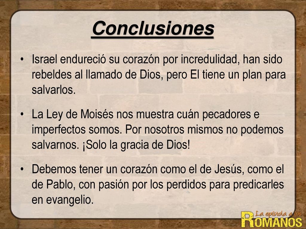 Conclusiones Israel endureció su corazón por incredulidad, han sido rebeldes al llamado de Dios, pero El tiene un plan para salvarlos.