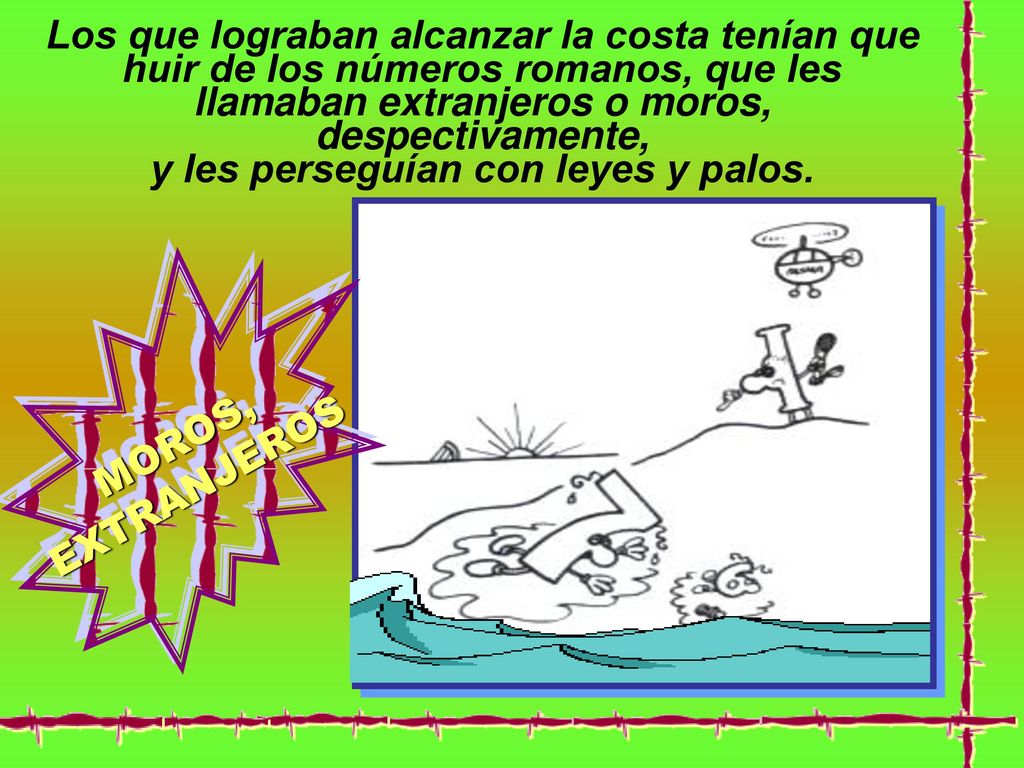 Los que lograban alcanzar la costa tenían que huir de los números romanos, que les llamaban extranjeros o moros, despectivamente, y les perseguían con leyes y palos.