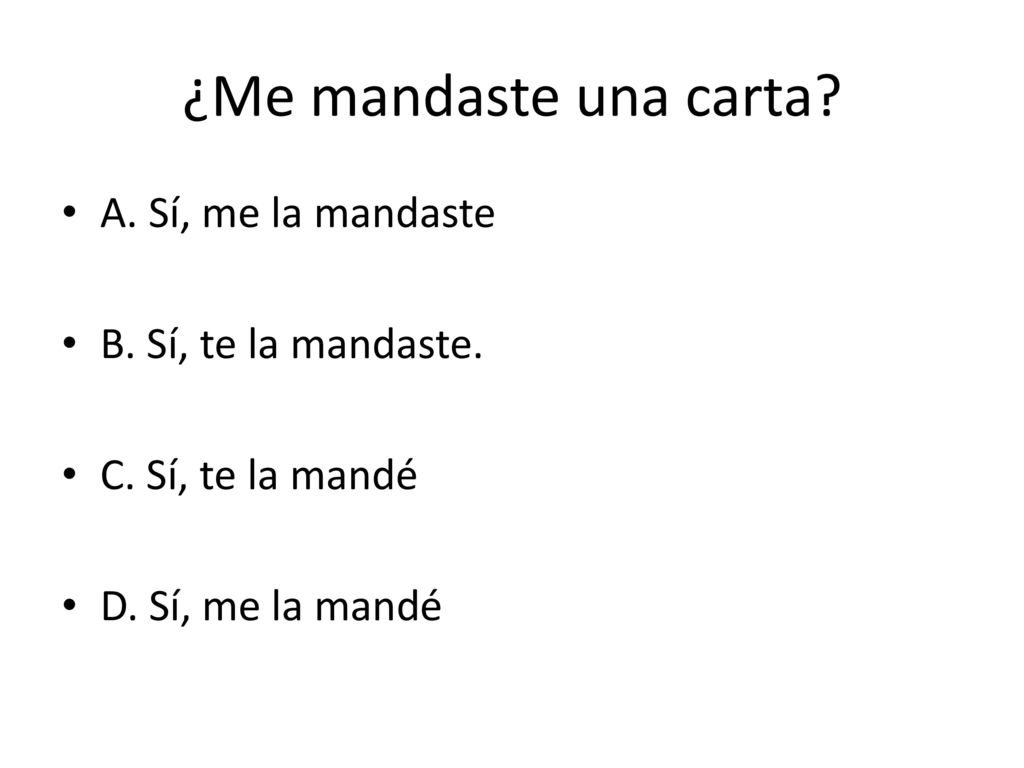 ¿Me mandaste una carta A. Sí, me la mandaste B. Sí, te la mandaste.