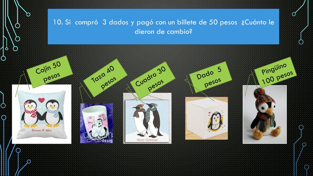 10. Si compró 3 dados y pagó con un billete de 50 pesos ¿Cuánto le dieron de cambio