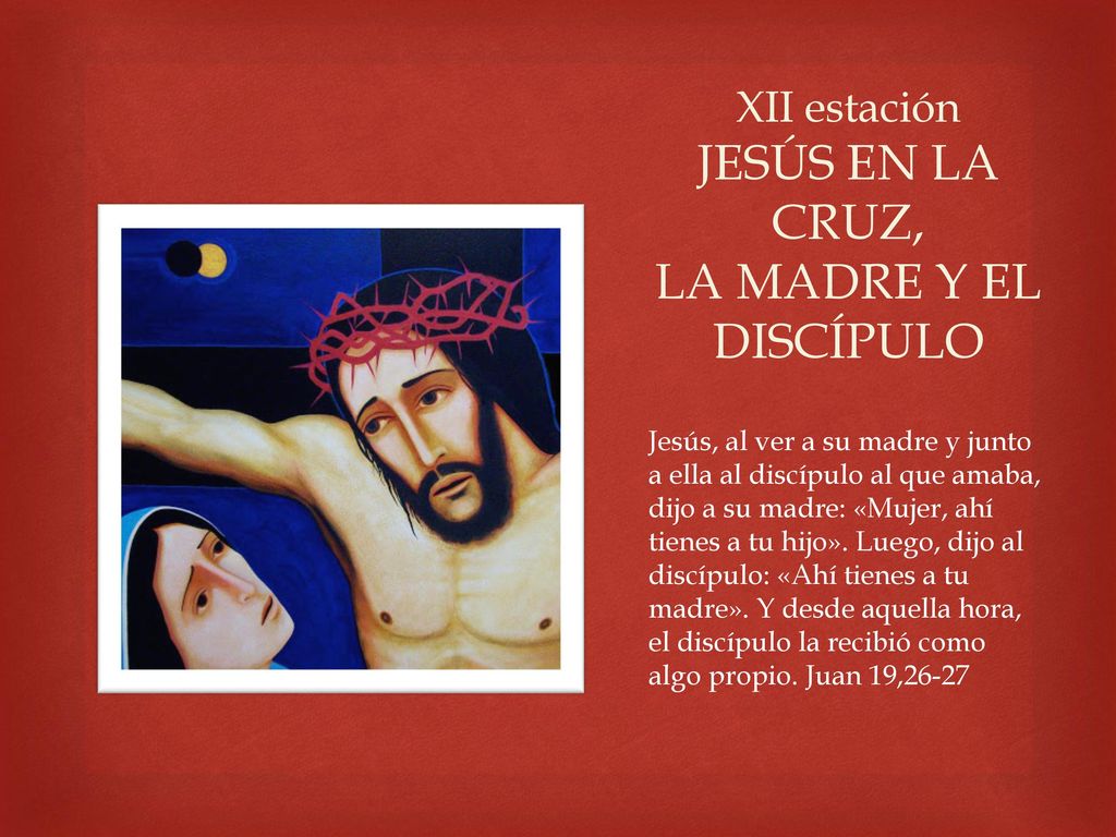 XII estación JESÚS EN LA CRUZ, LA MADRE Y EL DISCÍPULO