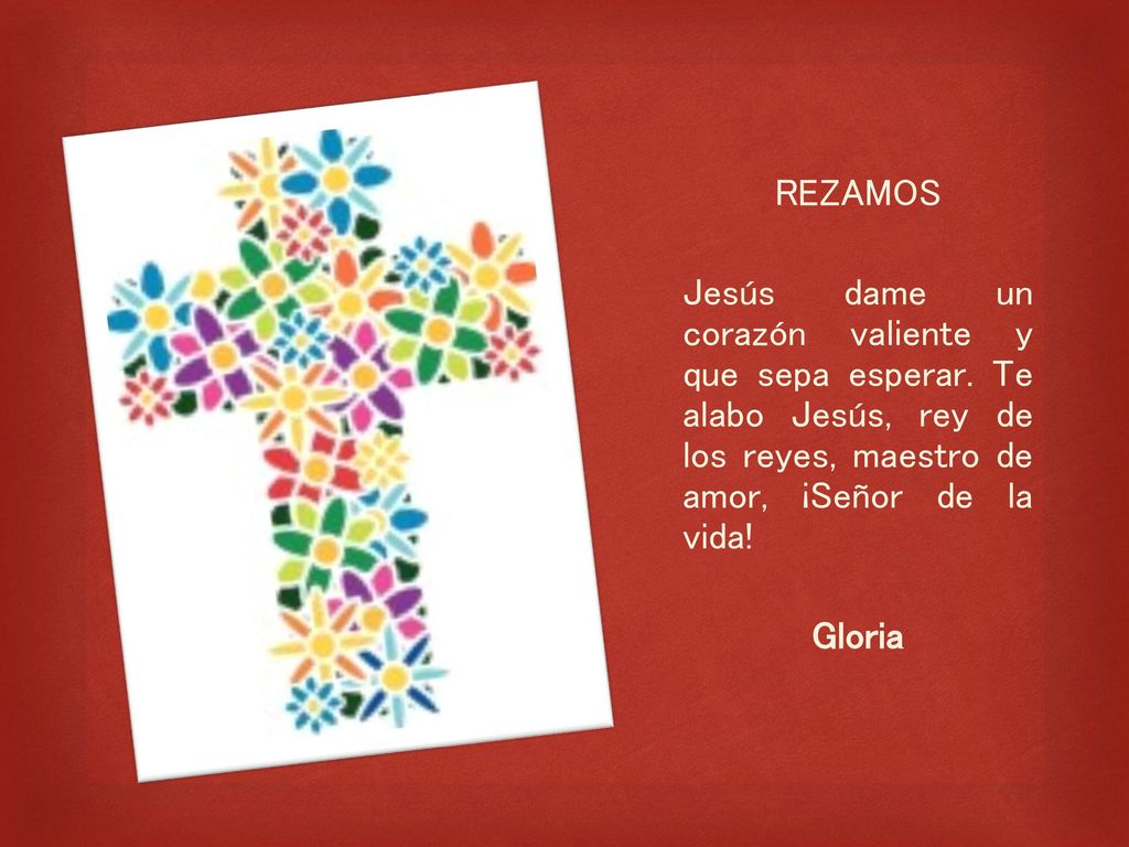 REZAMOS Jesús dame un corazón valiente y que sepa esperar. Te alabo Jesús, rey de los reyes, maestro de amor, ¡Señor de la vida!
