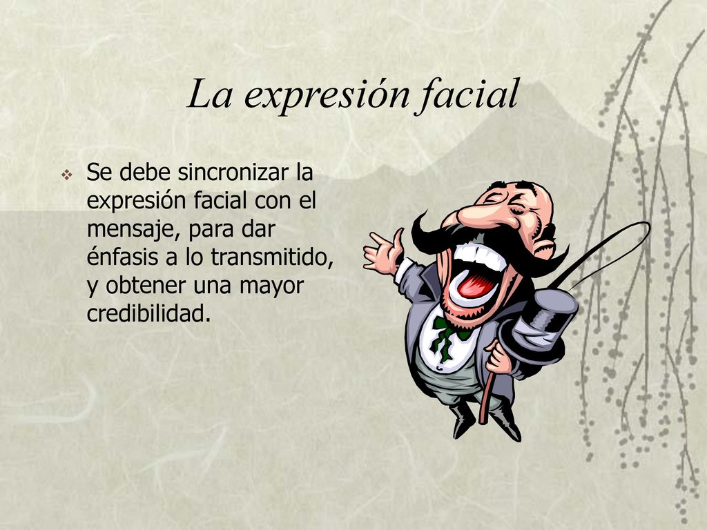 La expresión facial Se debe sincronizar la expresión facial con el mensaje, para dar énfasis a lo transmitido, y obtener una mayor credibilidad.