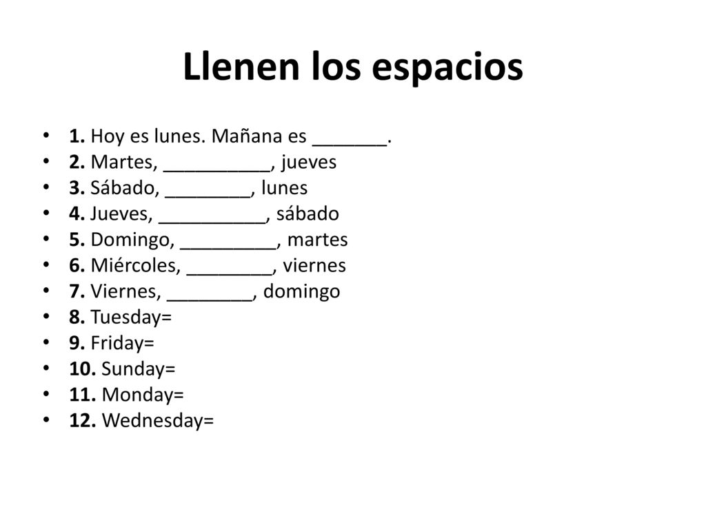 Llenen los espacios 1. Hoy es lunes. Mañana es _______.
