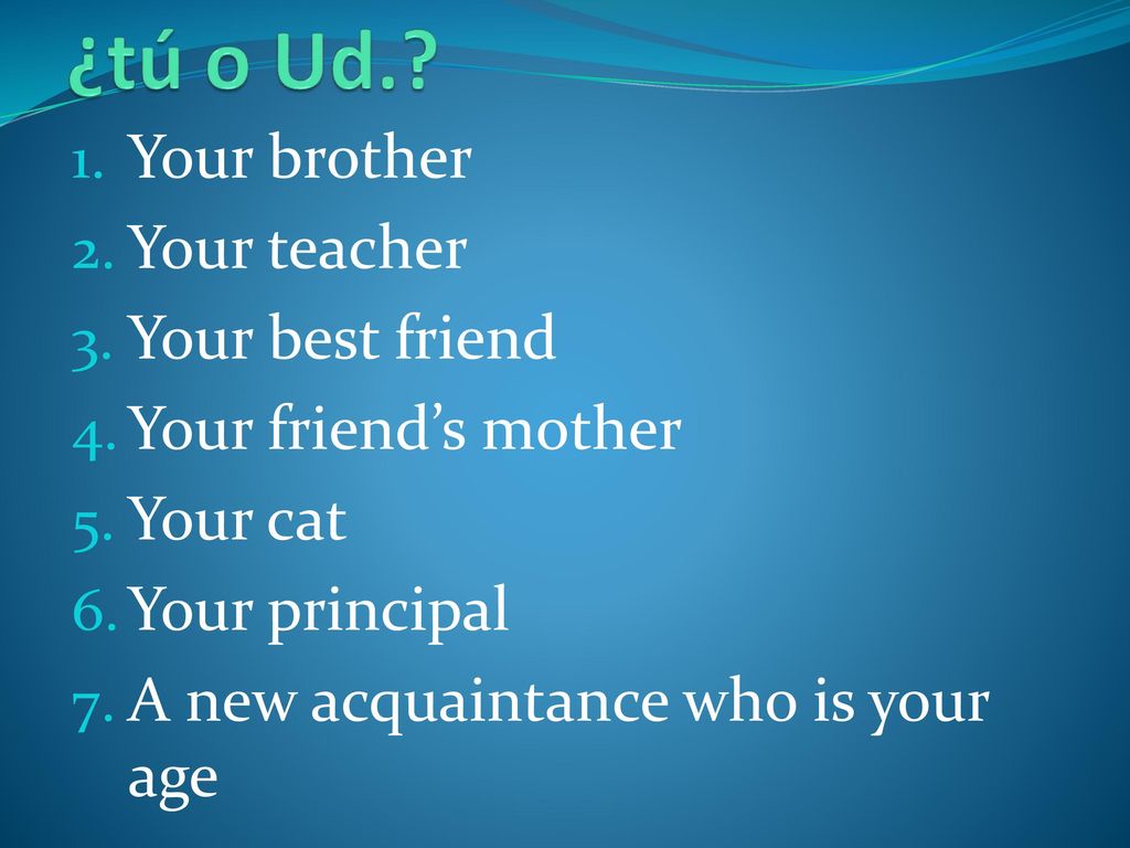 ¿tú o Ud. Your brother Your teacher Your best friend