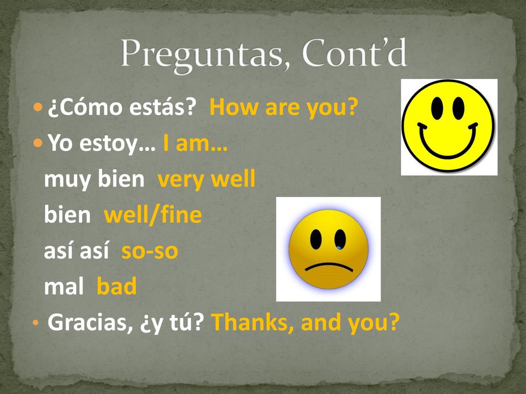 Preguntas, Cont’d ¿Cómo estás How are you Yo estoy… I am…