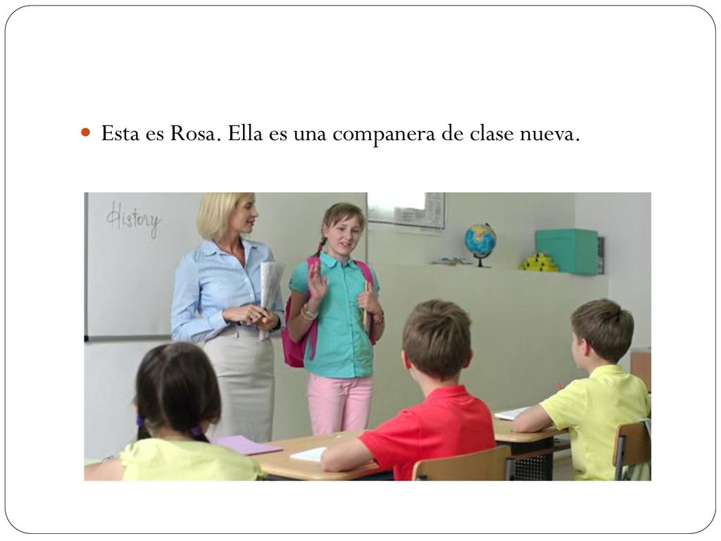 Esta es Rosa. Ella es una companera de clase nueva.