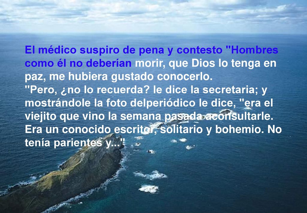 El médico suspiro de pena y contesto Hombres como él no deberían morir, que Dios lo tenga en paz, me hubiera gustado conocerlo.