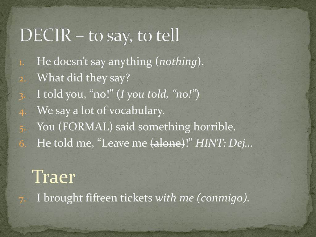 Traer DECIR – to say, to tell He doesn’t say anything (nothing).