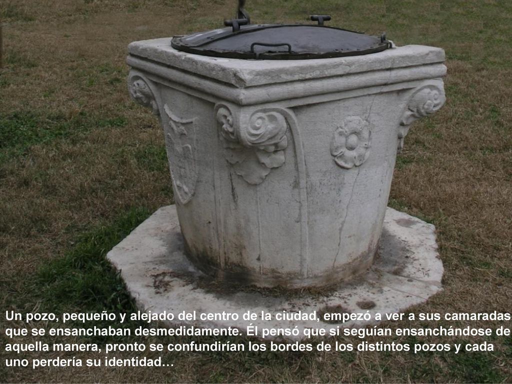 Un pozo, pequeño y alejado del centro de la ciudad, empezó a ver a sus camaradas que se ensanchaban desmedidamente.