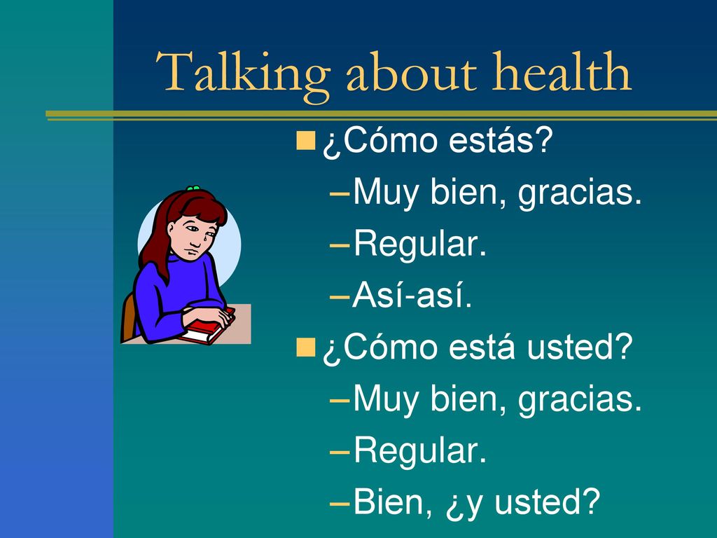 Talking about health ¿Cómo estás Muy bien, gracias. Regular. Así-así.