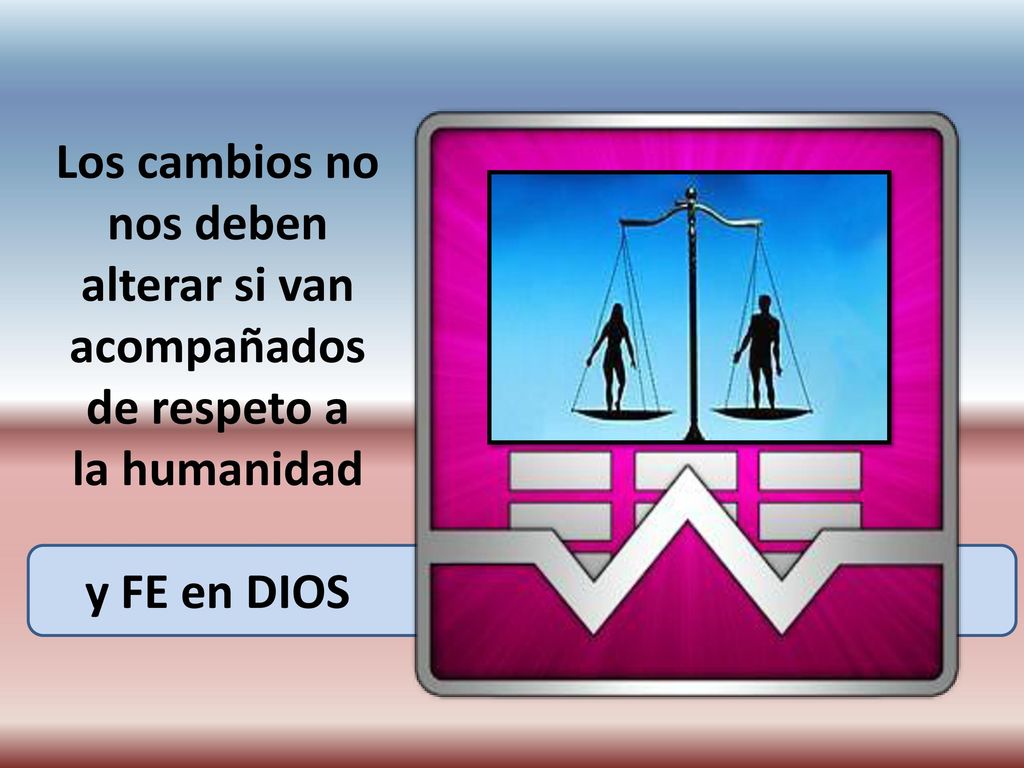 Los cambios no nos deben alterar si van acompañados de respeto a la humanidad y FE en DIOS