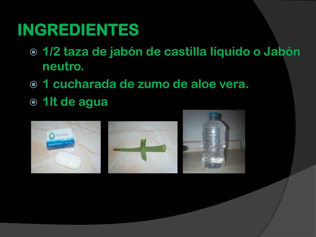 INGREDIENTES 1/2 taza de jabón de castilla líquido o Jabón neutro.