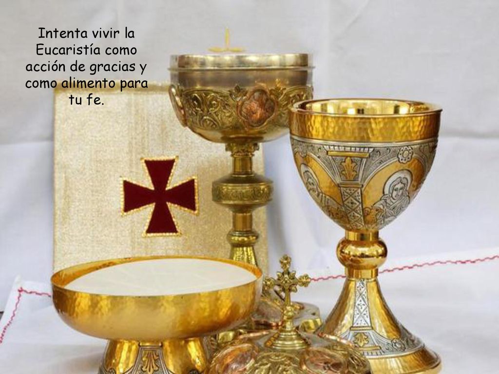 Intenta vivir la Eucaristía como acción de gracias y como alimento para tu fe.