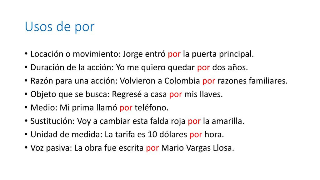 Usos de por Locación o movimiento: Jorge entró por la puerta principal. Duración de la acción: Yo me quiero quedar por dos años.