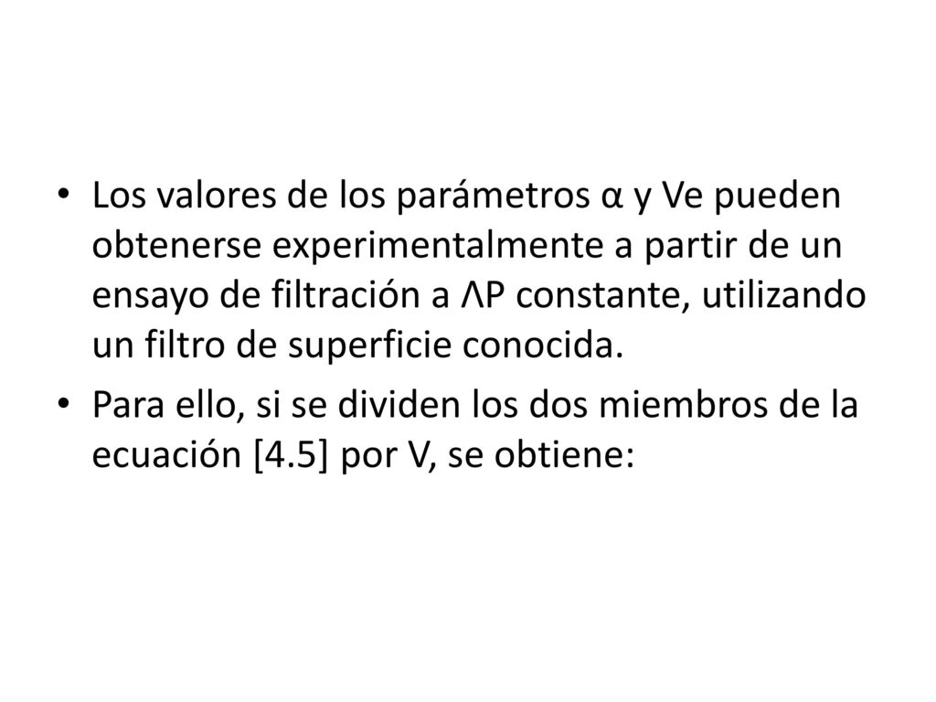 Los valores de los parámetros α y Ve pueden obtenerse experimentalmente a partir de un ensayo de filtración a ΛP constante, utilizando un filtro de superficie conocida.