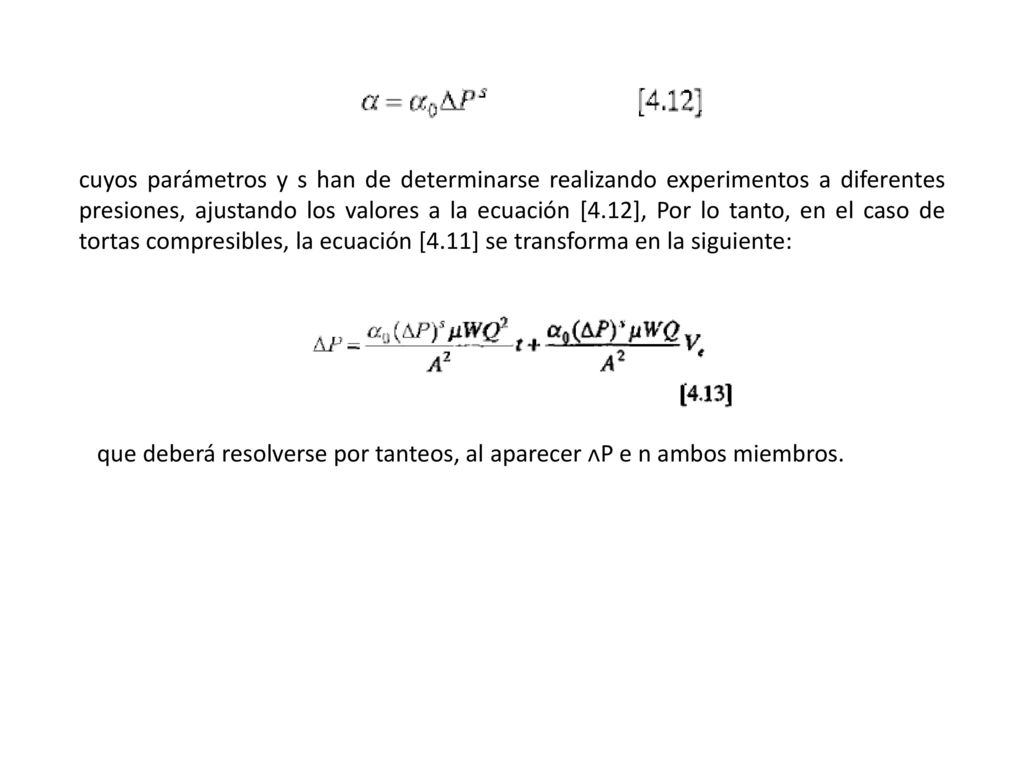 cuyos parámetros y s han de determinarse realizando experimentos a diferentes presiones, ajustando los valores a la ecuación [4.12], Por lo tanto, en el caso de tortas compresibles, la ecuación [4.11] se transforma en la siguiente: