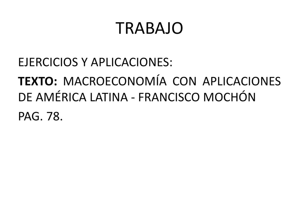 TRABAJO EJERCICIOS Y APLICACIONES: TEXTO: MACROECONOMÍA CON APLICACIONES DE AMÉRICA LATINA - FRANCISCO MOCHÓN PAG.
