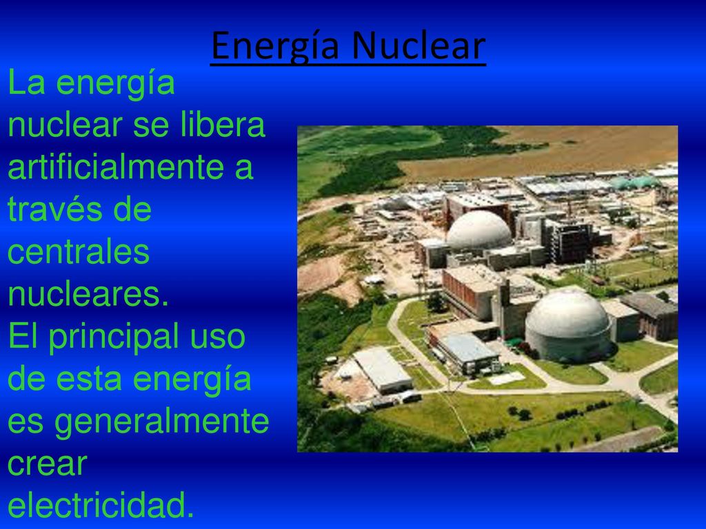 Energía Nuclear La energía nuclear se libera artificialmente a través de centrales nucleares.