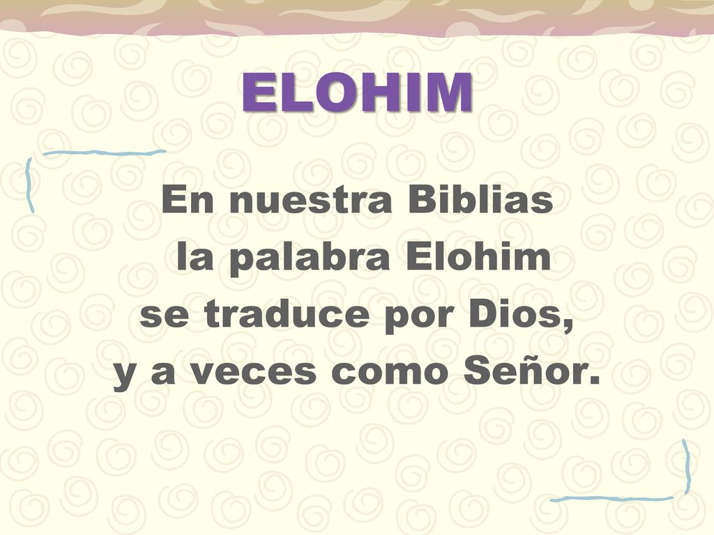 ELOHIM En nuestra Biblias la palabra Elohim se traduce por Dios, y a veces como Señor.