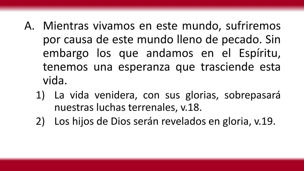 Mientras vivamos en este mundo, sufriremos por causa de este mundo lleno de pecado. Sin embargo los que andamos en el Espíritu, tenemos una esperanza que trasciende esta vida.