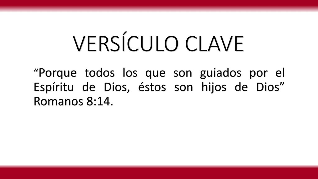 VERSÍCULO CLAVE Porque todos los que son guiados por el Espíritu de Dios, éstos son hijos de Dios Romanos 8:14.