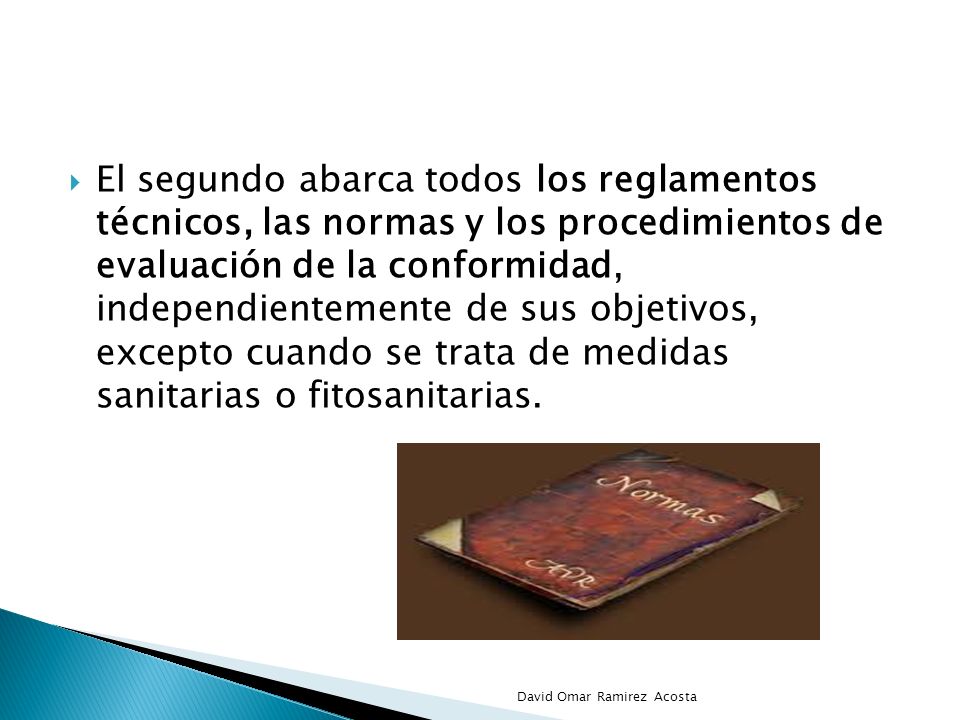 El segundo abarca todos los reglamentos técnicos, las normas y los procedimientos de evaluación de la conformidad, independientemente de sus objetivos, excepto cuando se trata de medidas sanitarias o fitosanitarias.
