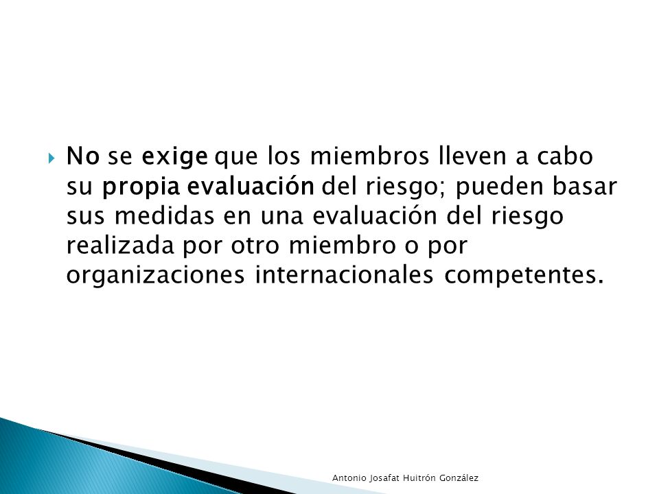 No se exige que los miembros lleven a cabo su propia evaluación del riesgo; pueden basar sus medidas en una evaluación del riesgo realizada por otro miembro o por organizaciones internacionales competentes.