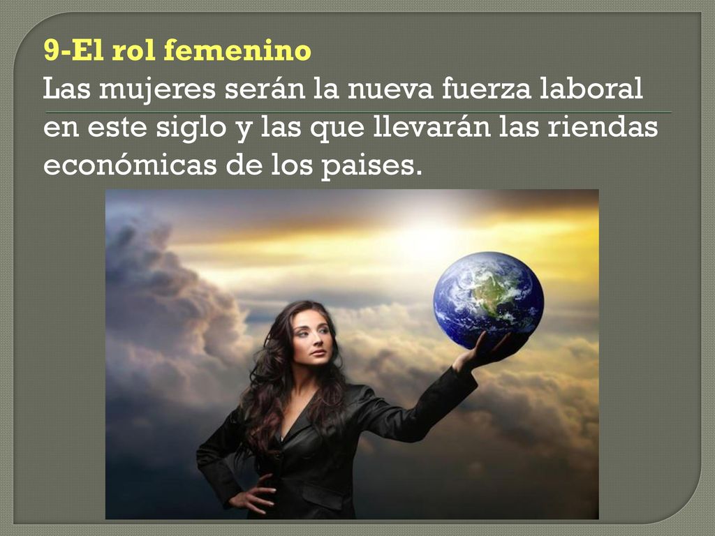 9-El rol femenino Las mujeres serán la nueva fuerza laboral en este siglo y las que llevarán las riendas económicas de los paises.