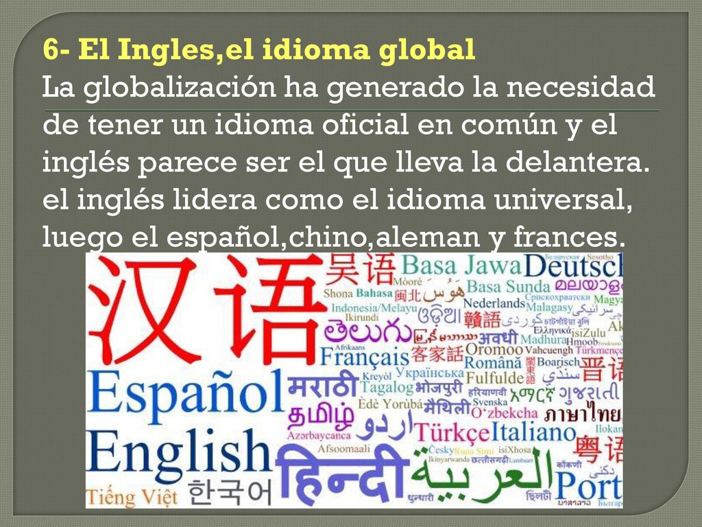 6- El Ingles,el idioma global La globalización ha generado la necesidad de tener un idioma oficial en común y el inglés parece ser el que lleva la delantera.