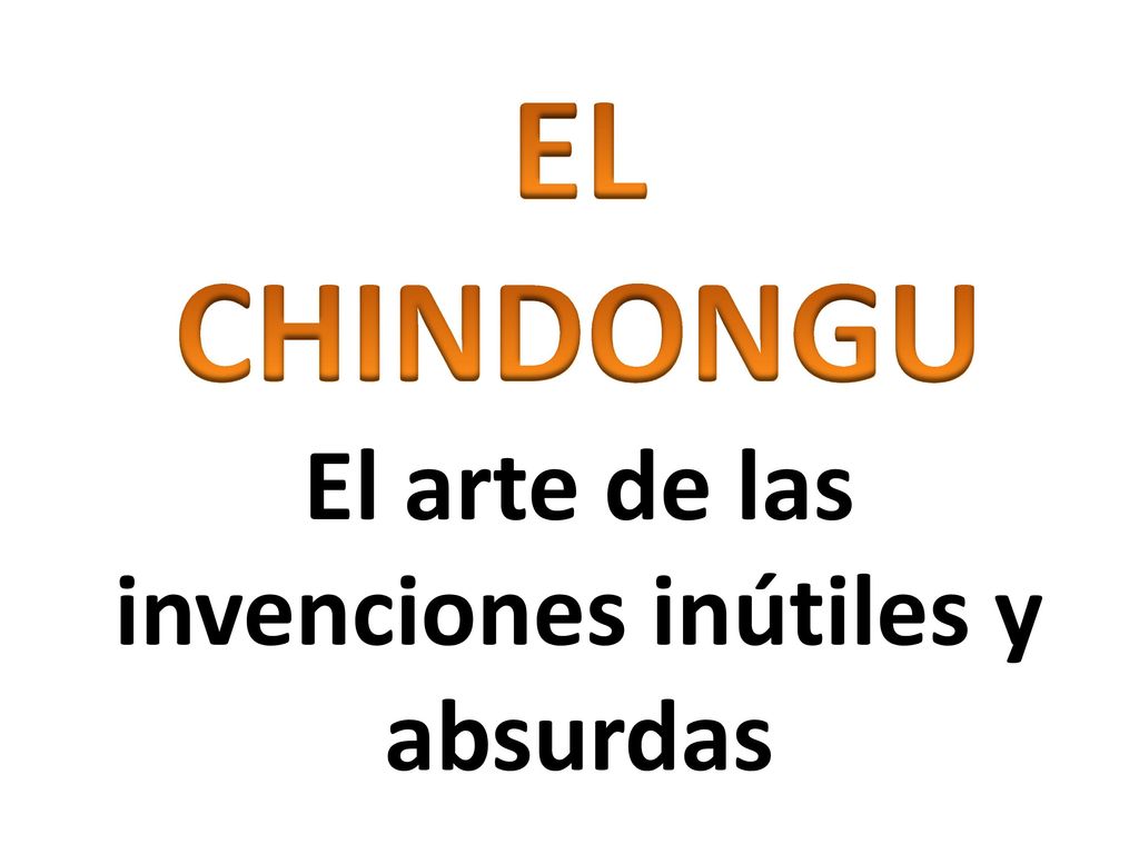 EL CHINDONGU El arte de las invenciones inútiles y absurdas