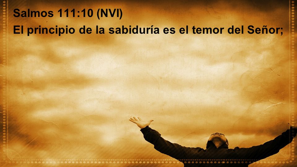 Salmos 111:10 (NVI) El principio de la sabiduría es el temor del Señor;