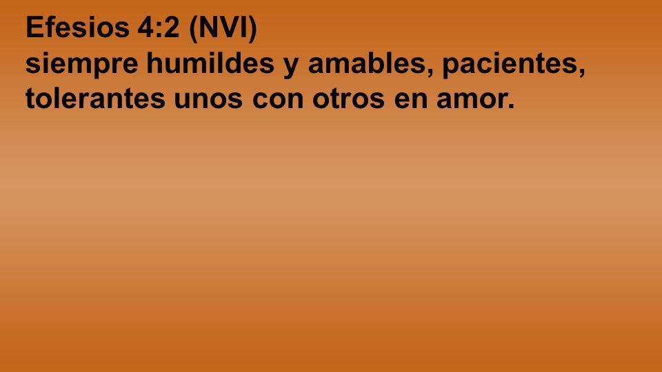 Efesios 4:2 (NVI) siempre humildes y amables, pacientes, tolerantes unos con otros en amor.