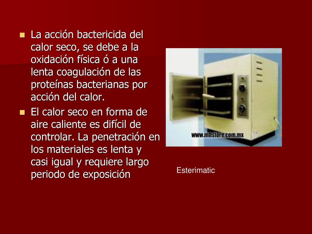 La acción bactericida del calor seco, se debe a la oxidación física ó a una lenta coagulación de las proteínas bacterianas por acción del calor.