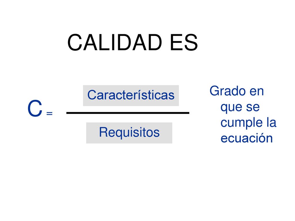 CALIDAD ES C = Grado en que se cumple la ecuación Características